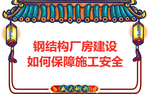 太原鋼結(jié)構(gòu)廠房建設(shè)，如何保障施工安全