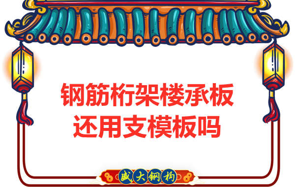 山西鋼結(jié)構(gòu)公司：鋼筋桁架樓承板施工，還用支模板嗎？