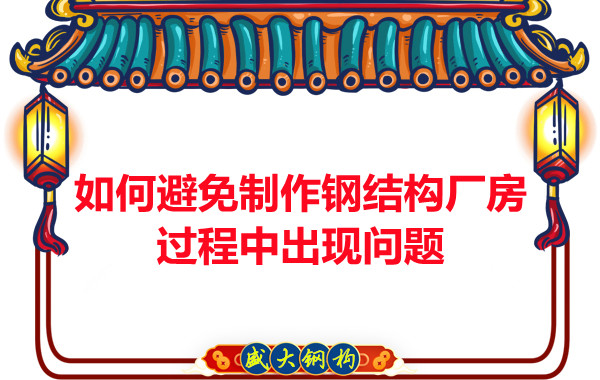 如何避免制作鋼結(jié)構(gòu)廠房過程中出現(xiàn)問題，建議您看這幾點