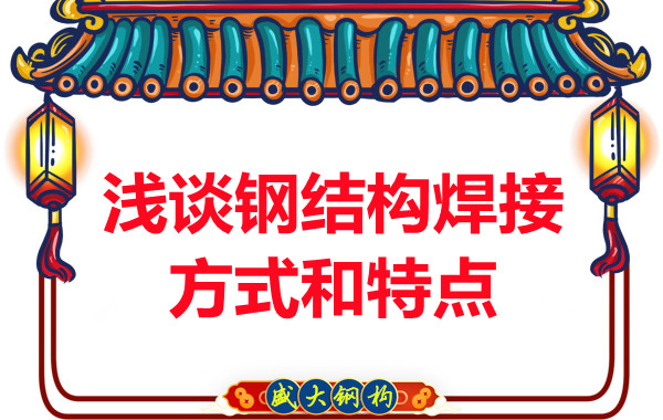 山西鋼結(jié)構(gòu)公司：淺談鋼結(jié)構(gòu)焊接方式和特點(diǎn)