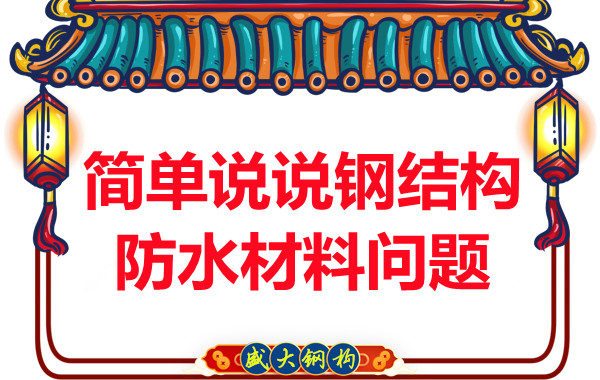 山西鋼結(jié)構(gòu)廠家：簡單說說鋼結(jié)構(gòu)防水材料問題