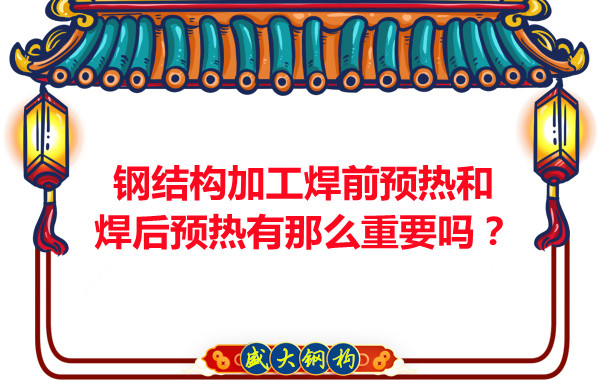 山西鋼結(jié)構(gòu)廠家：鋼結(jié)構(gòu)加工焊前預(yù)熱和焊后預(yù)熱有那么重要嗎？