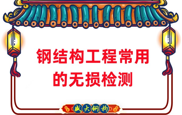 山西鋼結(jié)構(gòu)廠家：鋼結(jié)構(gòu)工程常用的無損檢測(cè)