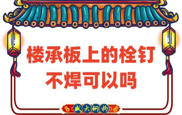 山西樓承板廠家：樓承板上的栓釘不焊可以嗎？