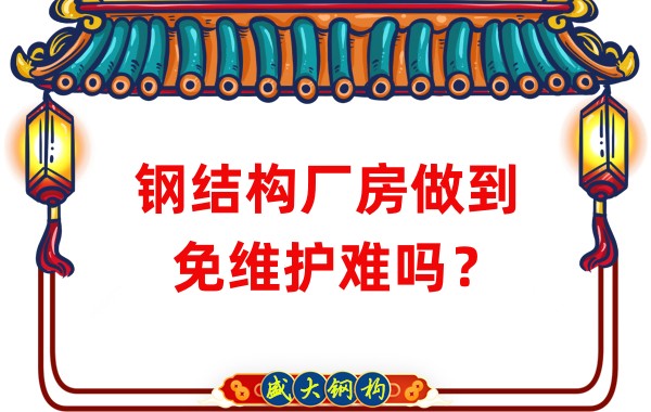 山西鋼結(jié)構廠家：鋼結(jié)構廠房做到免維護難嗎？